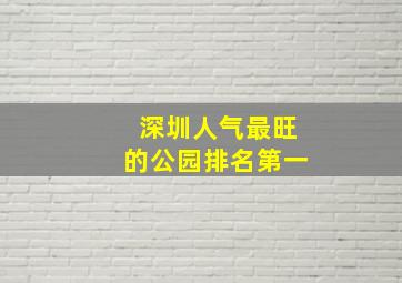 深圳人气最旺的公园排名第一