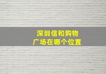 深圳信和购物广场在哪个位置