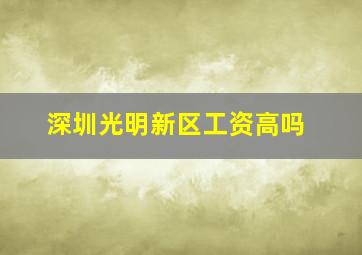 深圳光明新区工资高吗