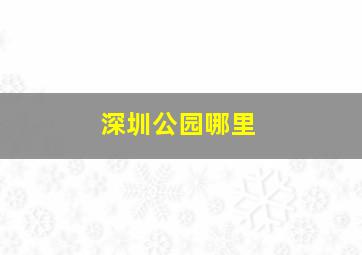 深圳公园哪里