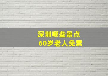 深圳哪些景点60岁老人免票