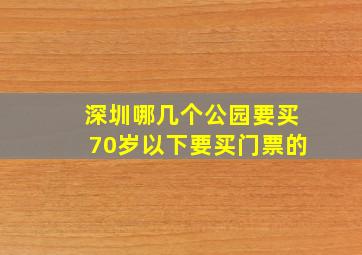 深圳哪几个公园要买70岁以下要买门票的