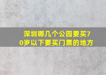 深圳哪几个公园要买70岁以下要买门票的地方