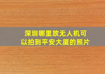 深圳哪里放无人机可以拍到平安大厦的照片