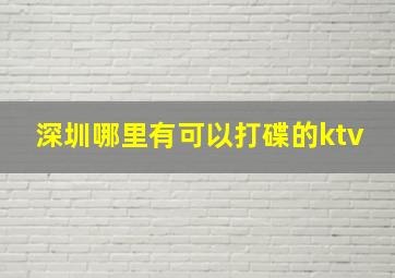 深圳哪里有可以打碟的ktv