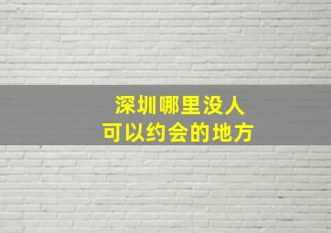 深圳哪里没人可以约会的地方