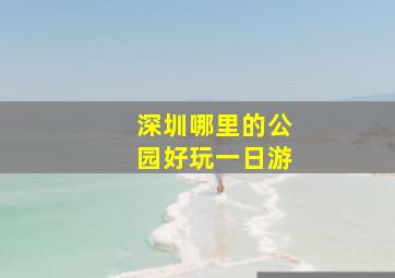 深圳哪里的公园好玩一日游