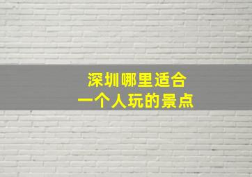 深圳哪里适合一个人玩的景点