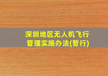 深圳地区无人机飞行管理实施办法(暂行)