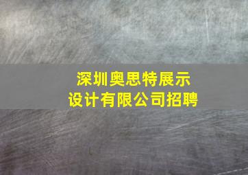 深圳奥思特展示设计有限公司招聘