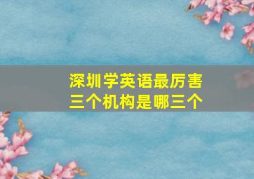 深圳学英语最厉害三个机构是哪三个