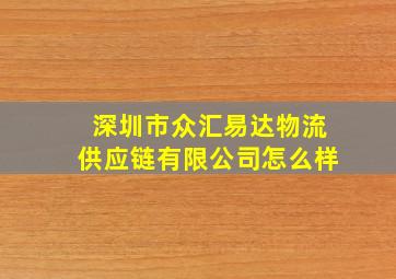 深圳市众汇易达物流供应链有限公司怎么样