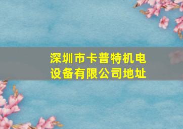 深圳市卡普特机电设备有限公司地址