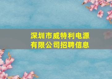 深圳市威特利电源有限公司招聘信息