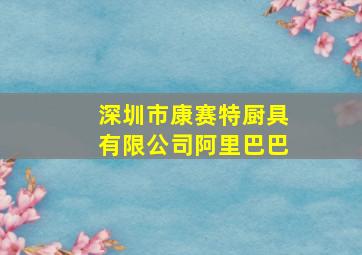 深圳市康赛特厨具有限公司阿里巴巴