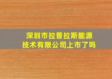 深圳市拉普拉斯能源技术有限公司上市了吗