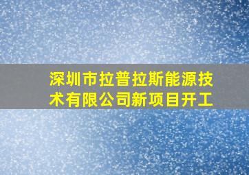 深圳市拉普拉斯能源技术有限公司新项目开工