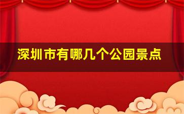 深圳市有哪几个公园景点