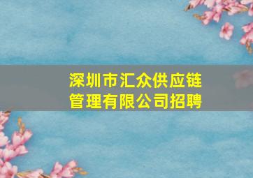 深圳市汇众供应链管理有限公司招聘