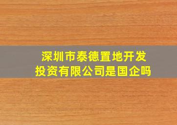 深圳市泰德置地开发投资有限公司是国企吗