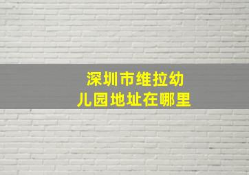 深圳市维拉幼儿园地址在哪里