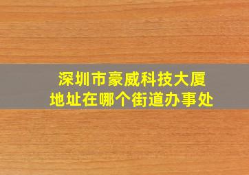 深圳市豪威科技大厦地址在哪个街道办事处