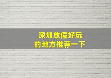 深圳放假好玩的地方推荐一下