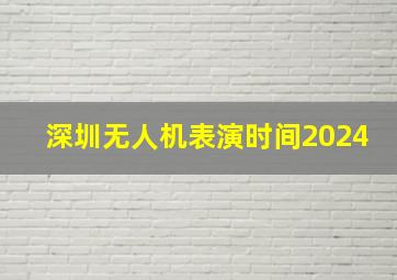 深圳无人机表演时间2024