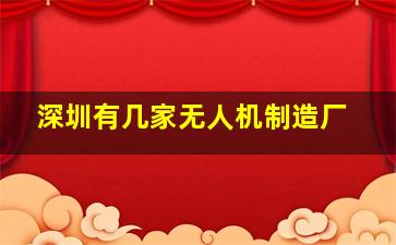 深圳有几家无人机制造厂