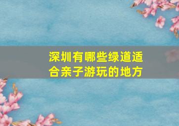 深圳有哪些绿道适合亲子游玩的地方