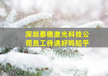 深圳泰德激光科技公司员工待遇好吗知乎