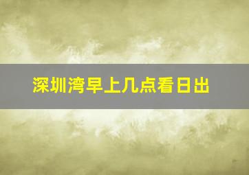 深圳湾早上几点看日出