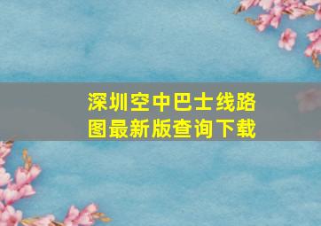 深圳空中巴士线路图最新版查询下载