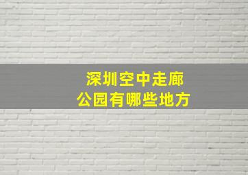 深圳空中走廊公园有哪些地方