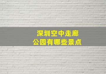 深圳空中走廊公园有哪些景点