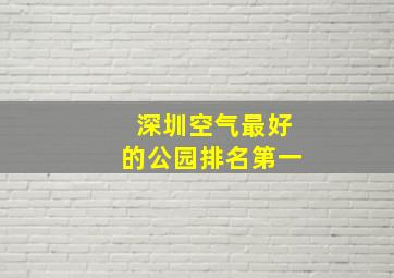 深圳空气最好的公园排名第一