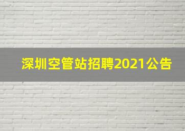 深圳空管站招聘2021公告