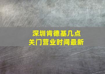 深圳肯德基几点关门营业时间最新