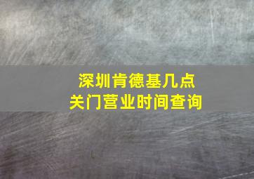 深圳肯德基几点关门营业时间查询