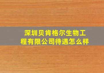 深圳贝肯格尔生物工程有限公司待遇怎么样