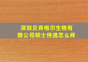 深圳贝肯格尔生物有限公司硕士待遇怎么样