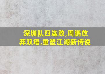 深圳队四连败,周鹏放弃双塔,重塑江湖新传说