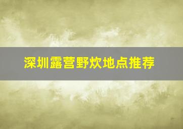 深圳露营野炊地点推荐