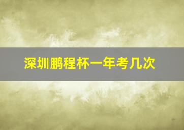 深圳鹏程杯一年考几次