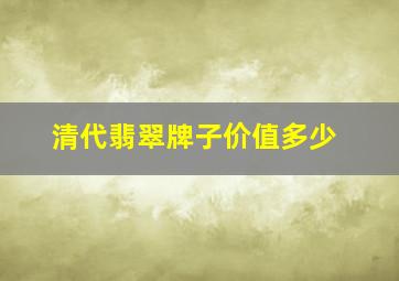 清代翡翠牌子价值多少