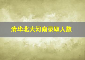 清华北大河南录取人数