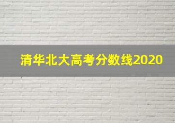 清华北大高考分数线2020