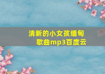 清新的小女孩缅甸歌曲mp3百度云