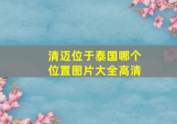 清迈位于泰国哪个位置图片大全高清