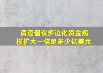 清迈倡议多边化资金规模扩大一倍是多少亿美元